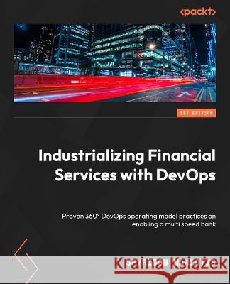 Industrializing Financial Services with DevOps: Proven 360° DevOps operating model practices for enabling a multi-speed bank Maniotis, Spyridon 9781804614341 Packt Publishing