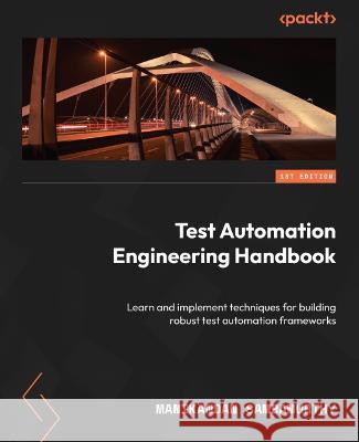Test Automation Engineering Handbook: Learn and implement techniques for building robust test automation frameworks Manikandan Sambamurthy 9781804615492