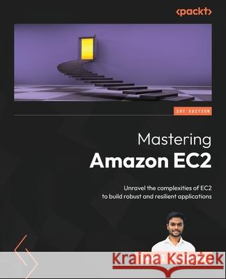 Mastering Amazon EC2: Unravel the complexities of EC2 to build robust and resilient applications Badri Kesavan 9781804616680