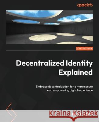 Decentralized Identity Explained: Embrace decentralization for a more secure and empowering digital experience Rohan Pinto 9781804617632 Packt Publishing