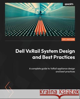 Dell VxRail System Design and Best Practices: A complete guide to VxRail appliance design and best practices Victor Wu 9781804617700 Packt Publishing