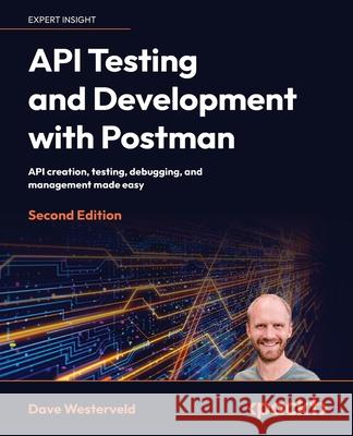 API Testing and Development with Postman - Second Edition: API creation, testing, debugging, and management made easy Dave Westerveld 9781804617908 Packt Publishing
