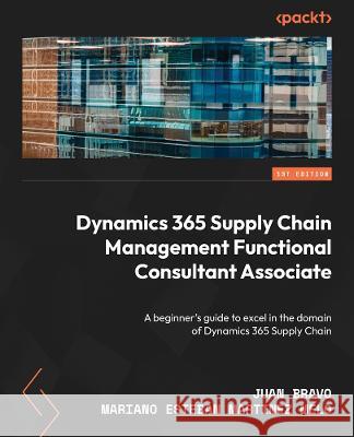 Becoming a Dynamics 365 Supply Chain Management Functional Consultant Associate: Optimize and streamline supply chain management processes to improve Juan Bravo Vargas Mariano Martinez Melo 9781804618004 Packt Publishing