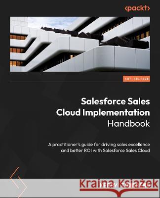 Salesforce Sales Cloud - An Implementation Handbook: A practical guide from design to deployment for driving success in sales Kerry Townsend 9781804619643 Packt Publishing