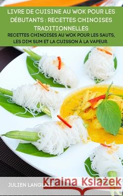 Livre de Cuisine Au Wok Pour Les Débutants: Recettes Chinoises Traditionnelles Julien Langlais 9781804650042