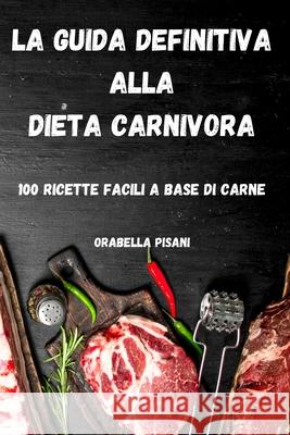 La Guida Definitiva Alla Dieta Carnivora Orabella Pisani 9781804650639