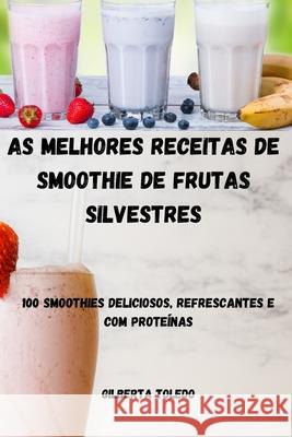 As Melhores Receitas de Smoothie de Frutas Silvestres Gilberta Toledo 9781804650653 Gilberta Toledo