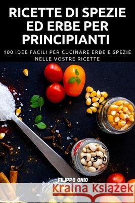 Ricette Di Spezie Ed Erbe Per Principianti Filippo Onio 9781804651070 Filippo Onio