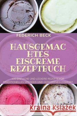 Hausgemachtes Eiscreme Rezeptbuch Federich Beck 9781804651438 Federich Beck