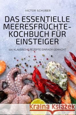 Das Essentielle Meeresfrüchte-Kochbuch Für Einsteiger Victor Schuber 9781804652305 Victor Schuber