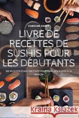 Livre de Recettes de Sushis Pour Les Débutants Caroline Daney 9781804652411 Caroline Daney