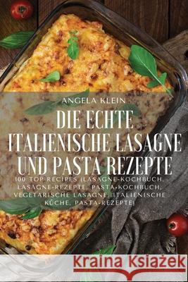 Die Echte Italienische Lasagne Und Pasta Rezepte Angela Klein 9781804652879