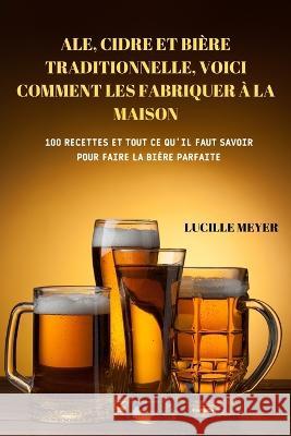 Ale, Cidre Et Bière Traditionnelle, Voici Comment Les Fabriquer À La Maison Lucille Meyer 9781804657638