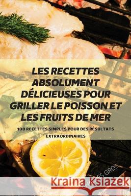 Les Recettes Absolument Délicieuses Pour Griller Le Poisson Et Les Fruits de Mer Charles Gros 9781804658321 Charles Gros