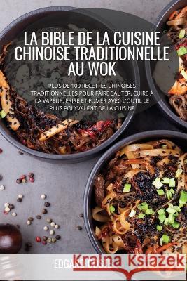 La Bible de la Cuisine Chinoise Traditionnelle Au Wok Edgard Coste   9781804658741 Edgard Coste