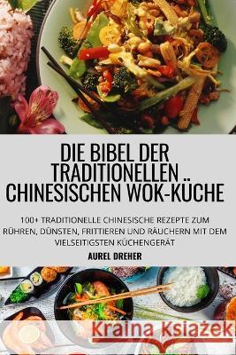 Die Bibel Der Traditionellen Chinesischen Wok-Küche Aurel Dreher 9781804658765