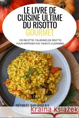 Le Livre de Cuisine Ultime Du Risotto Gourmet Desiree Bourreau   9781804658802 Desiree Bourreau