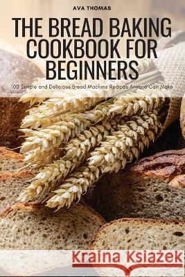 The Bread Baking Cookbook for Beginners Ava Thomas   9781804659137 Ava Thomas