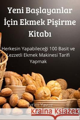 Yeni Başlayanlar İçin Ekmek Pişirme Kitabı Evrim Yavuz 9781804659205