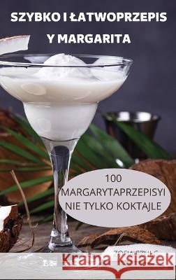 Szybko I Latwoprzepis Y Margarita: 100 Margarytaprzepisyi Nie Tylko Koktajle Zofia Szulc   9781804659557 Zofia Szulc