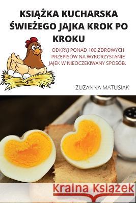 KsiĄŻka Kucharska ŚwieŻego Jajka Krok Po Kroku Zuzanna Matusiak 9781804659571 Zuzanna Matusiak