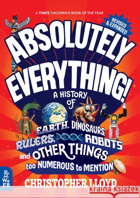 Absolutely Everything! Revised and Expanded: A History of Earth, Dinosaurs, Rulers, Robots and Other Things too Numerous to Mention Christopher Lloyd 9781804660751 What on Earth Publishing Ltd