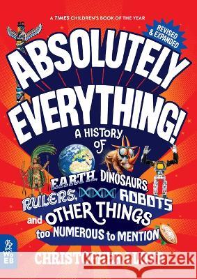 Absolutely Everything! Revised and Updated: A History of Earth, Dinosaurs, Rulers, Robots, and Other Things Too Numerous to Mention Christopher Lloyd Andy Forshaw 9781804660768 What on Earth Books