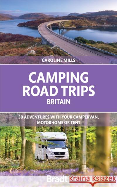 Camping Road Trips UK: 30 Adventures with your Campervan, Motorhome or Tent Caroline Mills 9781804690604 Bradt Travel Guides