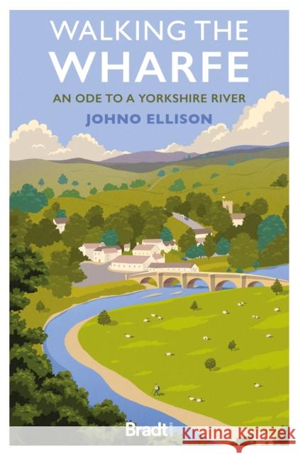 Walking the Wharfe: An ode to a Yorkshire river Johno Ellison 9781804691106 Bradt Travel Guides