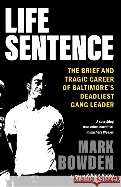 Life Sentence: The Brief and Tragic Career of Baltimore's Deadliest Gang Leader Mark Bowden 9781804710395