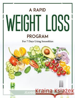 A Rapid Weight Loss Program: For 7 Days Using Smoothies Jeannie M Johns 9781804767719 Jeannie M. Johns