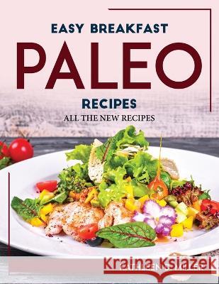 Easy Breakfast Paleo Recipes: All the New Recipes Kathleen D Miller   9781804767979