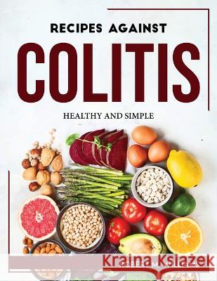 Recipes Against Colitis: Healthy and Simple Robert M Williams   9781804768075 Robert M. Williams