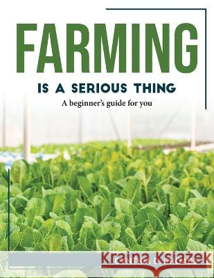 Farming is a serious thing: A beginner's guide for you Cynthia D Rhoads   9781804768358 Cynthia D. Rhoads