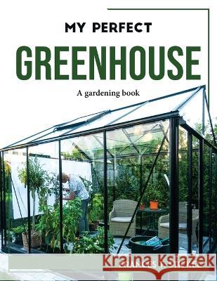 My Perfect Greenhouse: A gardening book Frances T Stickel 9781804768723 Frances T. Stickel