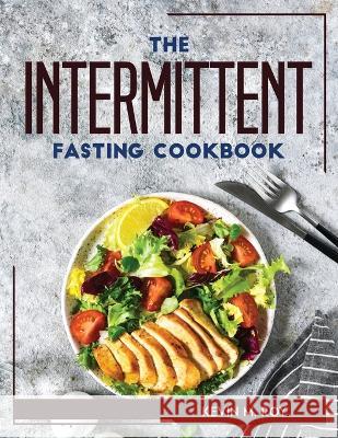 The Intermittent Fasting Cookbook Kevin M Roy   9781804769027 Kevin M. Roy