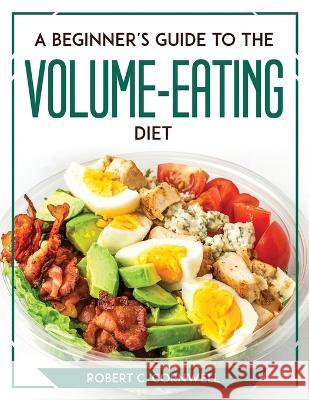 A Beginner's Guide to the Volume-Eating Diet Robert C Cornwell   9781804769713 Robert C. Cornwell