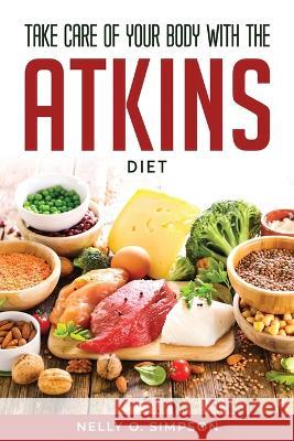 Take Care of Your Body with the Atkins Diet Nelly O Simpson   9781804771143 Nelly O. Simpson