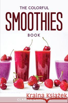 The Colorful Smoothies Book Clarice Cameron 9781804771235 Clarice Cameron
