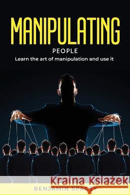 Manipulating People: Learn the art of manipulation and use it Benjamin Spacey   9781804771488 Benjamin Spacey