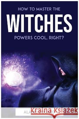 How to master the witches powers cool, right? Alanis Dugard   9781804772621 Alanis Dugard