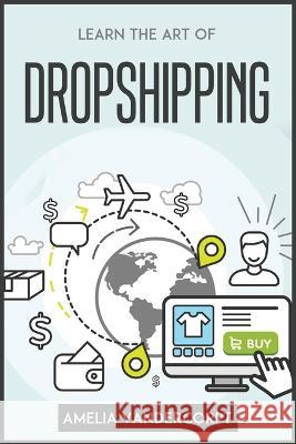 Learn the Art of Dropshipping Amelia Vandercorpt 9781804772690 Amelia Vandercorpt