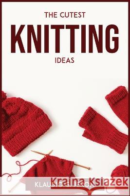 The Cutest Knitting Ideas Klaudio G Jeron   9781804772867 Klaudio G. Jeron