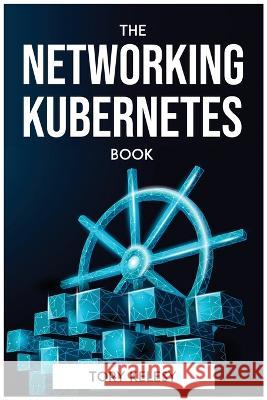 The Networking Kubernetes Book Tory Kelesy   9781804772911 Tory Kelesy