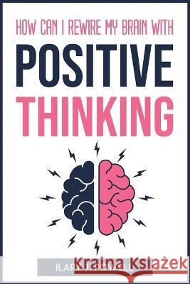 How Can I Rewire My Brain with Positive Thinking Ilary J Powell   9781804773116 Ilary J. Powell