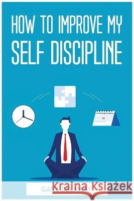 How to Improve My Self Discipline Gary Delaway   9781804773130 Gary Delaway