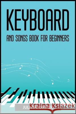 Keyboard and Songs Book for Beginners Julius Dobster   9781804773161 Julius Dobster