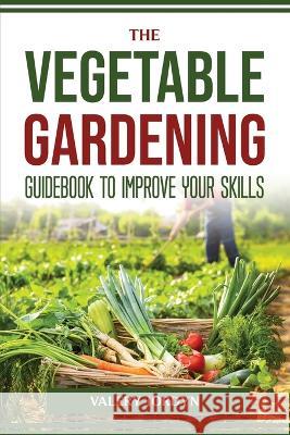 The Vegetable Gardening Guidebook to Improve Your Skills Valery Jordyn 9781804774281 Valery Jordyn