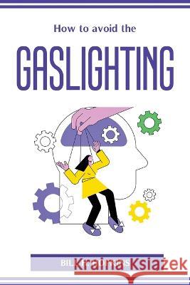 How to avoid the Gaslighting Bill H Hopkins 9781804774625