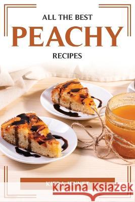 All the Best Peachy Recipes Kiera Jennet 9781804774915 Kiera Jennet